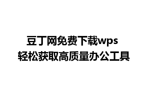 豆丁网免费下载wps 轻松获取高质量办公工具