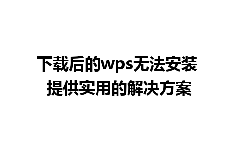 下载后的wps无法安装 提供实用的解决方案