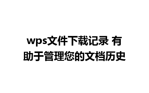 wps文件下载记录 有助于管理您的文档历史