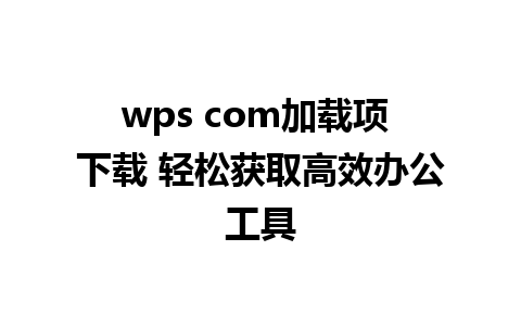 wps com加载项 下载 轻松获取高效办公工具