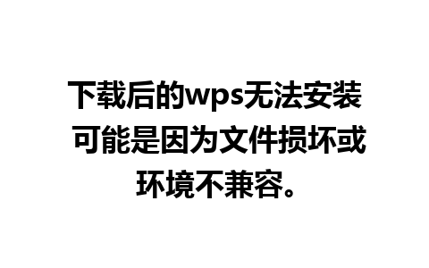 下载后的wps无法安装 可能是因为文件损坏或环境不兼容。