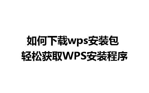 如何下载wps安装包 轻松获取WPS安装程序