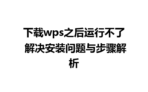 下载wps之后运行不了 解决安装问题与步骤解析