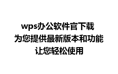 wps办公软件官下载 为您提供最新版本和功能让您轻松使用