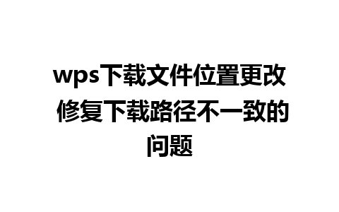 wps下载文件位置更改 修复下载路径不一致的问题