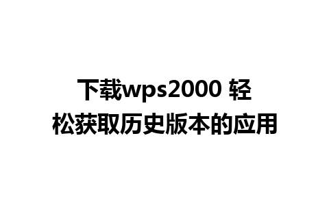 下载wps2000 轻松获取历史版本的应用