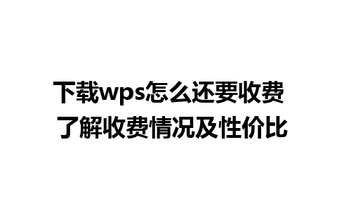 下载wps怎么还要收费 了解收费情况及性价比