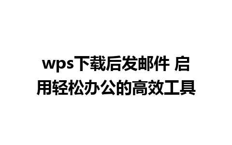 wps下载后发邮件 启用轻松办公的高效工具