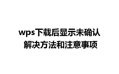 wps下载后显示未确认 解决方法和注意事项