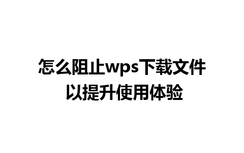 怎么阻止wps下载文件 以提升使用体验