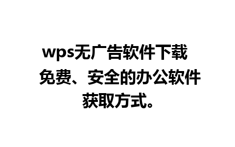 wps无广告软件下载  免费、安全的办公软件获取方式。