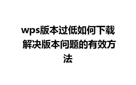 wps版本过低如何下载 解决版本问题的有效方法