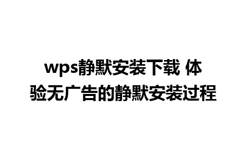 wps静默安装下载 体验无广告的静默安装过程