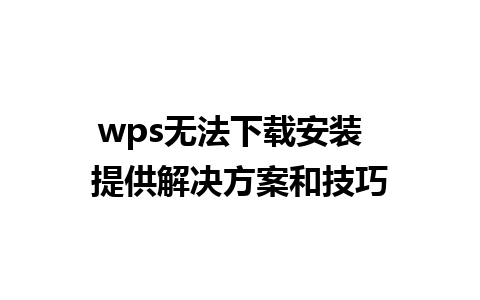 wps无法下载安装  提供解决方案和技巧