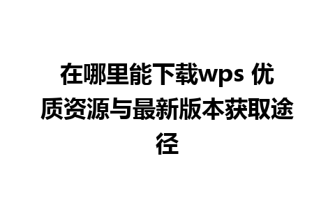 在哪里能下载wps 优质资源与最新版本获取途径