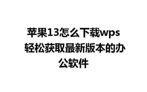 苹果13怎么下载wps 轻松获取最新版本的办公软件