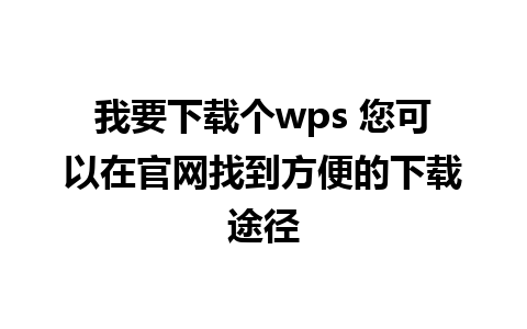 我要下载个wps 您可以在官网找到方便的下载途径