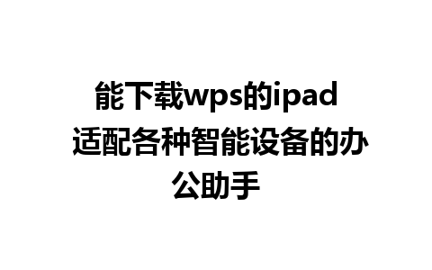 能下载wps的ipad 适配各种智能设备的办公助手