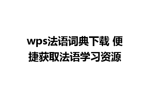 wps法语词典下载 便捷获取法语学习资源