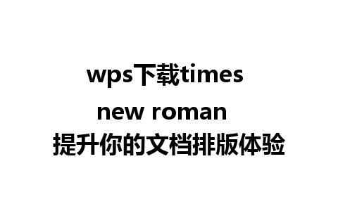 wps下载times new roman  提升你的文档排版体验