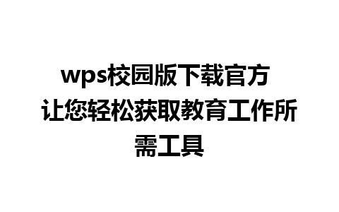 wps校园版下载官方 让您轻松获取教育工作所需工具