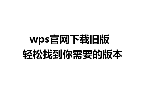 wps官网下载旧版  轻松找到你需要的版本