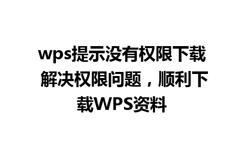 wps提示没有权限下载 解决权限问题，顺利下载WPS资料