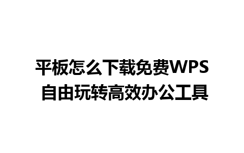 平板怎么下载免费WPS 自由玩转高效办公工具