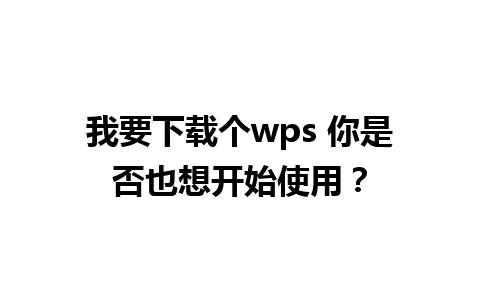  我要下载个wps 你是否也想开始使用？