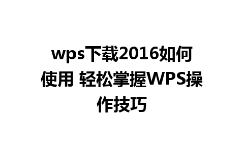 wps下载2016如何使用 轻松掌握WPS操作技巧