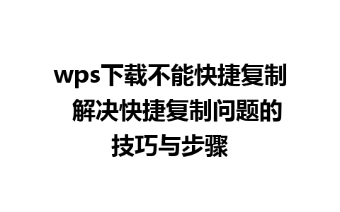 wps下载不能快捷复制  解决快捷复制问题的技巧与步骤