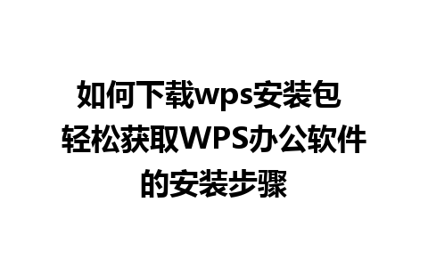 如何下载wps安装包 轻松获取WPS办公软件的安装步骤