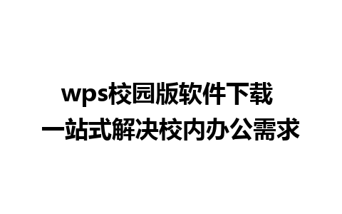 wps校园版软件下载 一站式解决校内办公需求