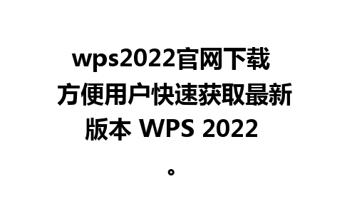 wps2022官网下载 方便用户快速获取最新版本 WPS 2022。