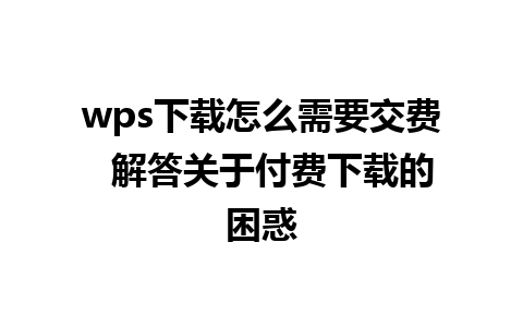 wps下载怎么需要交费  解答关于付费下载的困惑