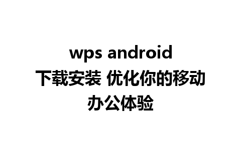 wps android下载安装 优化你的移动办公体验