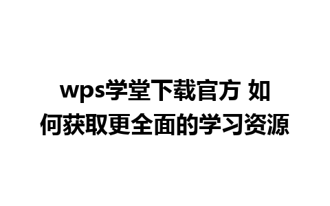 wps学堂下载官方 如何获取更全面的学习资源