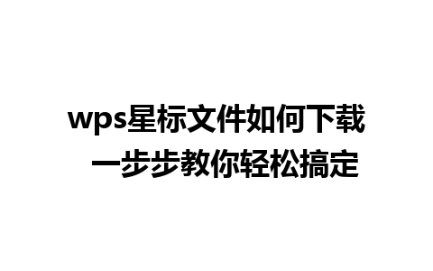 wps星标文件如何下载  一步步教你轻松搞定