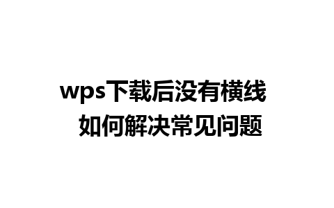 wps下载后没有横线  如何解决常见问题