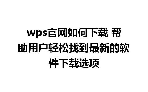 wps官网如何下载 帮助用户轻松找到最新的软件下载选项