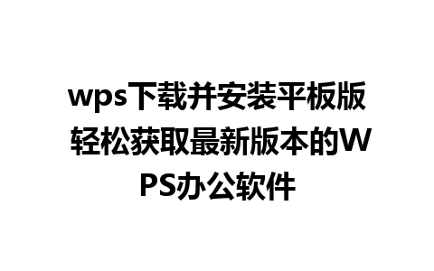 wps下载并安装平板版 轻松获取最新版本的WPS办公软件