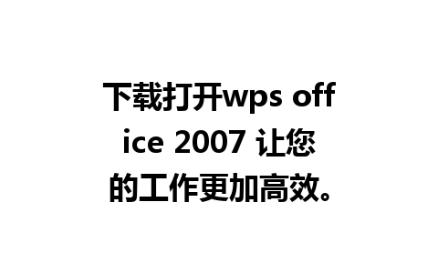 下载打开wps office 2007 让您的工作更加高效。