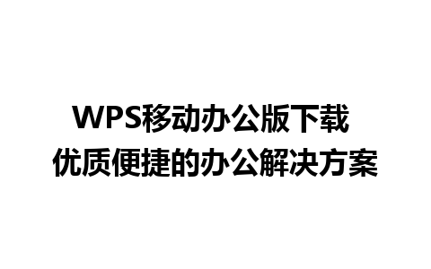 WPS移动办公版下载 优质便捷的办公解决方案