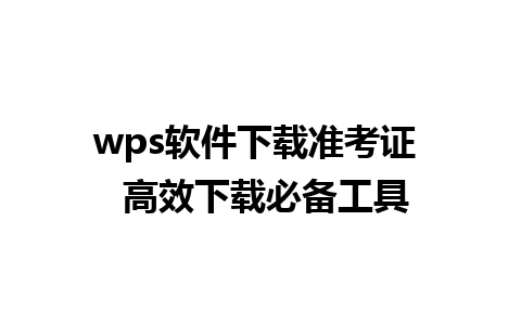 wps软件下载准考证  高效下载必备工具