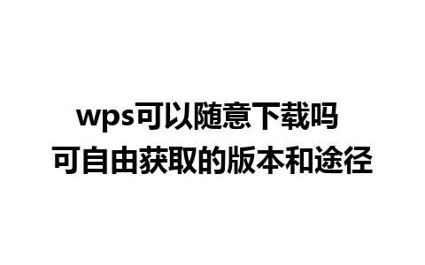 wps可以随意下载吗 可自由获取的版本和途径