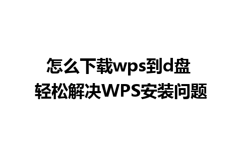 怎么下载wps到d盘 轻松解决WPS安装问题