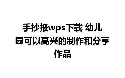 手抄报wps下载 幼儿园可以高兴的制作和分享作品