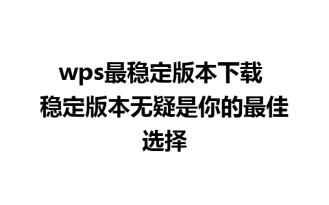 wps最稳定版本下载 稳定版本无疑是你的最佳选择