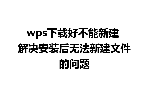 wps下载好不能新建 解决安装后无法新建文件的问题