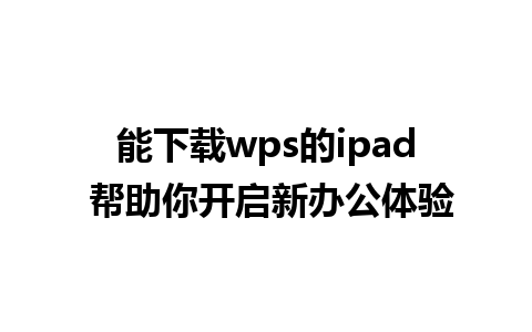 能下载wps的ipad 帮助你开启新办公体验